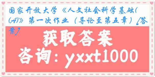 国家开放大学《人文社会科学基础(A)》第一次作业（导论至第五章）[答案]