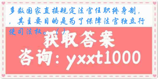 多数国家直接规定法官任职终身制，其主要目的是为了保障法官独立行使司法权。（ ）