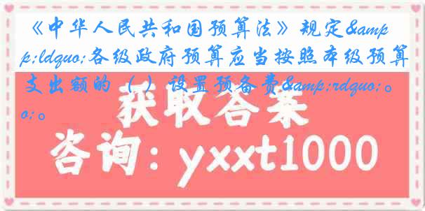 《中华人民共和国预算法》规定&ldquo;各级政府预算应当按照本级预算支出额的（ ）设置预备费&rdquo;。