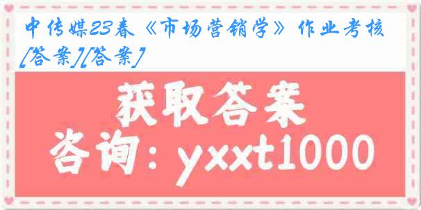 中传媒23春《市场营销学》作业考核[答案][答案]