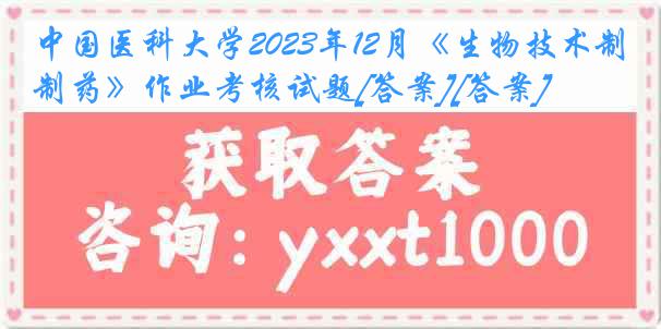 中国医科大学2023年12月《生物技术制药》作业考核试题[答案][答案]