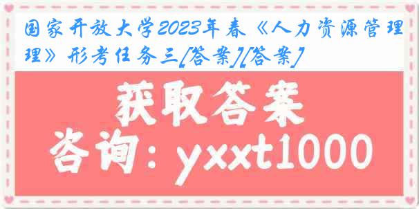 国家开放大学2023年春《人力资源管理》形考任务三[答案][答案]