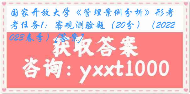 国家开放大学《管理案例分析》形考任务1：客观测验题（20分）（2022-2023春季）[答案]