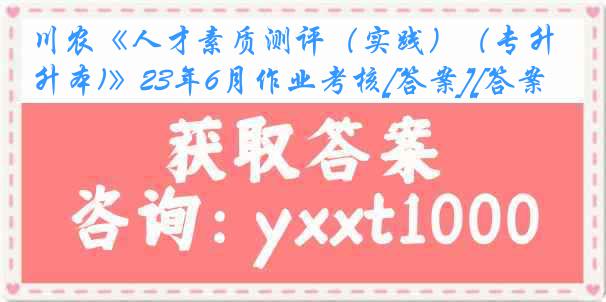 川农《人才素质测评（实践）（专升本)》23年6月作业考核[答案][答案]