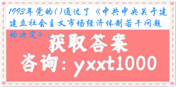 1993年党的( )通过了《中共中央关于建立社会主义市场经济体制若干问题的决定》。