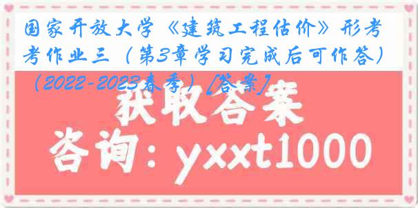 国家开放大学《建筑工程估价》形考作业三（第3章学习完成后可作答）（2022-2023春季）[答案]