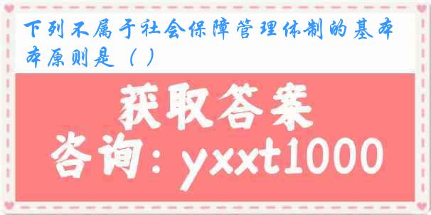 下列不属于社会保障管理体制的基本原则是（ ）