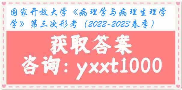 国家开放大学《病理学与病理生理学》第三次形考（2022-2023春季）