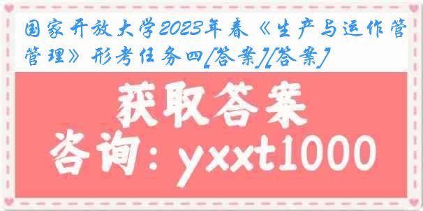 国家开放大学2023年春《生产与运作管理》形考任务四[答案][答案]