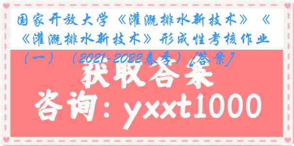 国家开放大学《灌溉排水新技术》《灌溉排水新技术》形成性考核作业（一）（2021-2022春季）[答案]