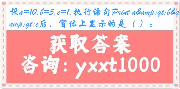 设a=10,b=5,c=1,执行语句Print a&gt;b&gt;c后，窗体上显示的是（ ）。