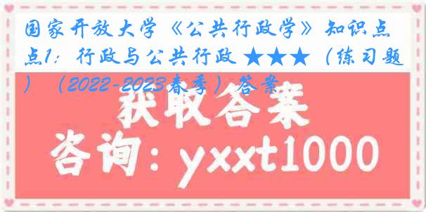 国家开放大学《公共行政学》知识点1：行政与公共行政 ★★★（练习题）（2022-2023春季）答案