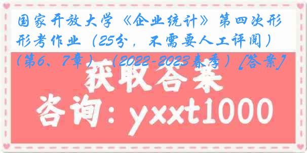 国家开放大学《企业统计》第四次形考作业（25分，不需要人工评阅） (第6、7章）（2022-2023春季）[答案]