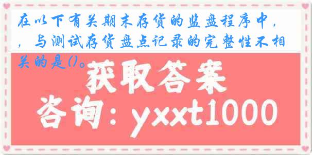 在以下有关期末存货的监盘程序中，与测试存货盘点记录的完整性不相关的是()。