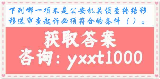 下列哪一项不是公安机关侦查终结移送审查起诉必须符合的条件（ ）。