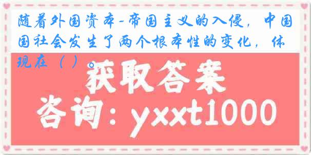 随着外国资本-帝国主义的入侵，中国社会发生了两个根本性的变化，体现在（ ）。