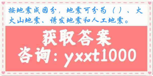 按地震成因分，地震可分为（ ）、火山地震、诱发地震和人工地震。