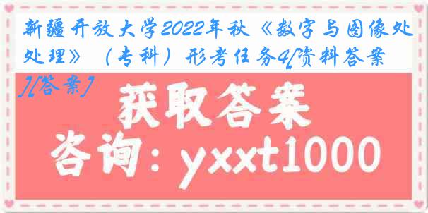 新疆开放大学2022年秋《数字与图像处理》（专科）形考任务4[资料答案][答案]