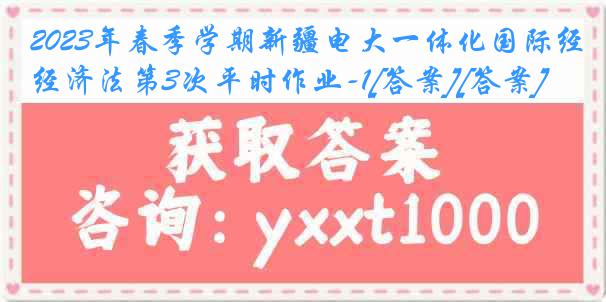 2023年春季学期新疆电大一体化国际经济法第3次平时作业-1[答案][答案]