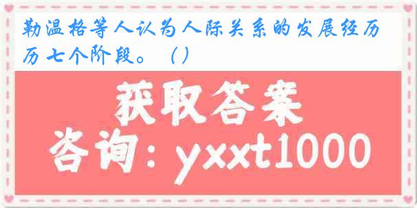 勒温格等人认为人际关系的发展经历七个阶段。（）