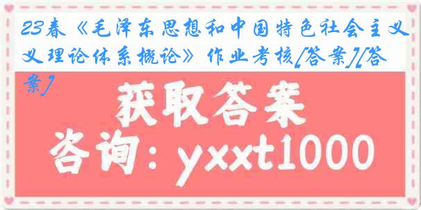 23春《毛泽东思想和中国特色社会主义理论体系概论》作业考核[答案][答案]