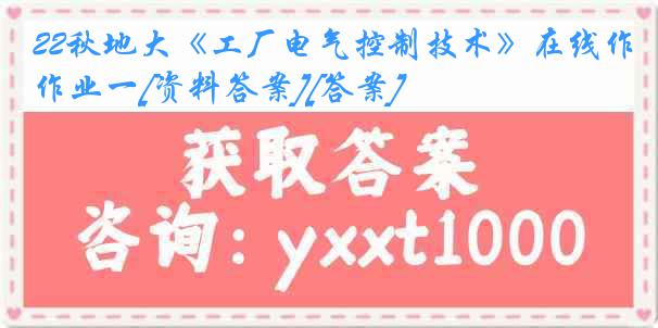 22秋地大《工厂电气控制技术》在线作业一[资料答案][答案]