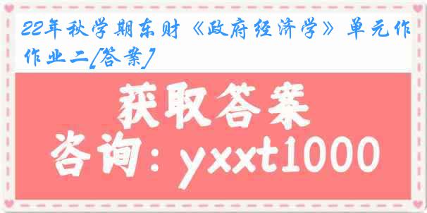 22年秋学期东财《政府经济学》单元作业二[答案]