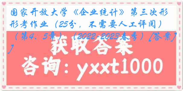 国家开放大学《企业统计》第三次形考作业（25分，不需要人工评阅） （第4、5章）（2022-2023春季）[答案]