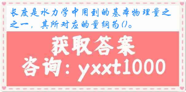 长度是水力学中用到的基本物理量之一，其所对应的量纲为()。