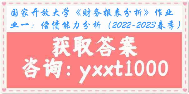 国家开放大学《财务报表分析》作业一：偿债能力分析（2022-2023春季）