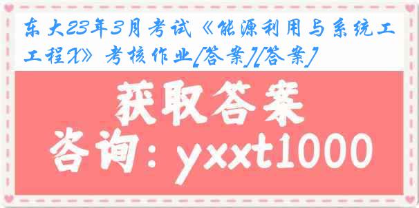 东大23年3月考试《能源利用与系统工程X》考核作业[答案][答案]