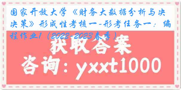 国家开放大学《财务大数据分析与决策》形成性考核一-形考任务一：编程作业1（2022-2023春季）