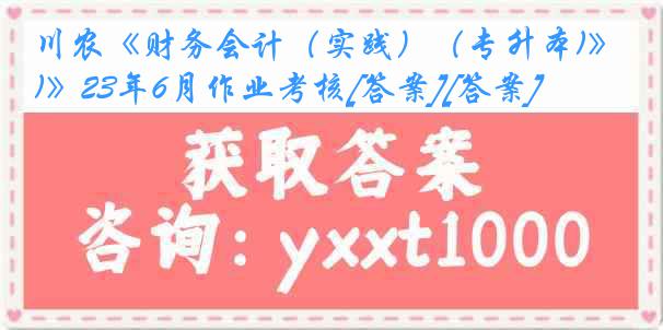 川农《财务会计（实践）（专升本)》23年6月作业考核[答案][答案]