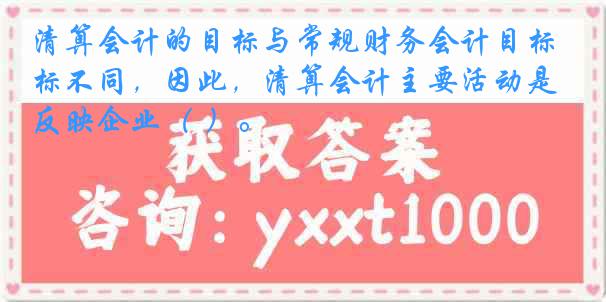 清算会计的目标与常规财务会计目标不同，因此，清算会计主要活动是反映企业（ ）。