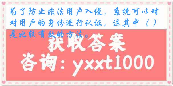 为了防止非法用户入侵，系统可以对用户的身份进行认证，这其中（ ）是比较有效的方法。