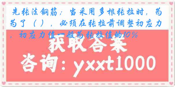  先张法钢筋；当采用多根张拉时，为了（ ），必须在张拉前调整初应力，初应力值一般为张拉值的10％