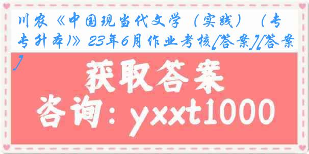 川农《中国现当代文学（实践）（专升本)》23年6月作业考核[答案][答案]