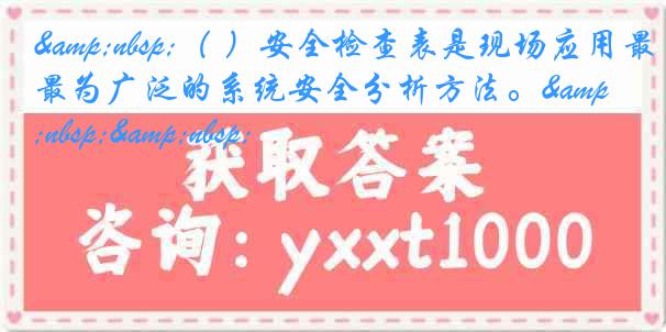 &nbsp;（ ）安全检查表是现场应用最为广泛的系统安全分析方法。&nbsp;&nbsp;