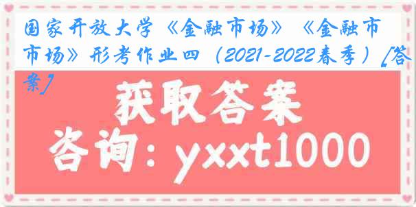 国家开放大学《金融市场》《金融市场》形考作业四（2021-2022春季）[答案]