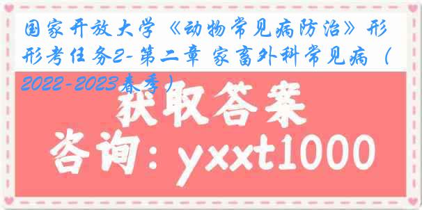 国家开放大学《动物常见病防治》形考任务2-第二章 家畜外科常见病（2022-2023春季）