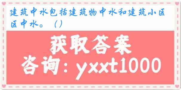 建筑中水包括建筑物中水和建筑小区中水。（）