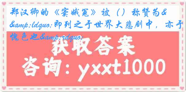 郑汉卿的《窦娥冤》被（）称赞为&ldquo;即列之于世界大悲剧中，亦于愧色也&rdquo;