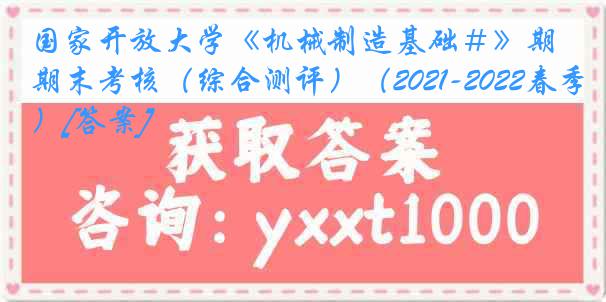 国家开放大学《机械制造基础＃》期末考核（综合测评）（2021-2022春季）[答案]