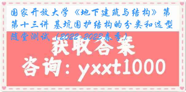 国家开放大学《地下建筑与结构》第十三讲 基坑围护结构的分类和选型随堂测试（2022-2023春季）