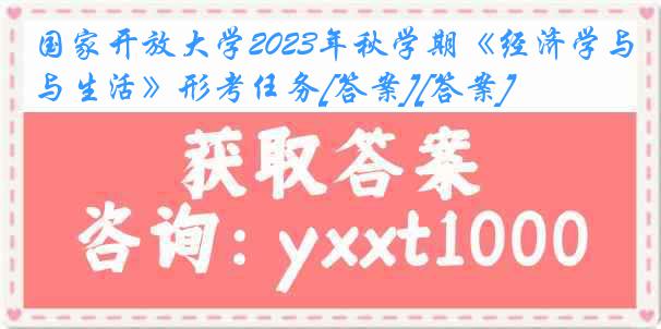 国家开放大学2023年秋学期《经济学与生活》形考任务[答案][答案]