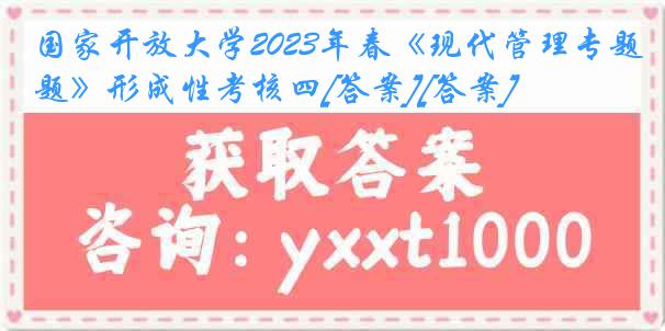 国家开放大学2023年春《现代管理专题》形成性考核四[答案][答案]