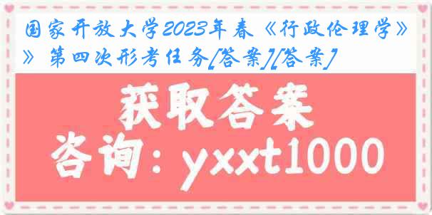 国家开放大学2023年春《行政伦理学》第四次形考任务[答案][答案]