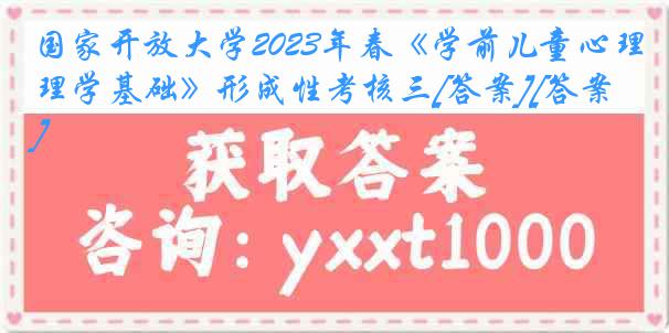 国家开放大学2023年春《学前儿童心理学基础》形成性考核三[答案][答案]