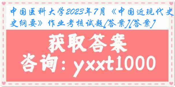 中国医科大学2023年7月《中国近现代史纲要》作业考核试题[答案][答案]