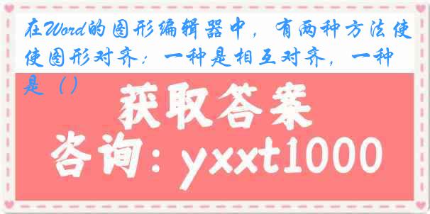 在Word的图形编辑器中，有两种方法使图形对齐：一种是相互对齐，一种是（）